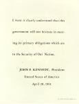 cx-6968-007.jpg-This poster has a quote on it from John F. Kennedy, "I want it clearly understood that this government it will not hesitate in meeting its primary obligation which are the security of our nation."  Underneath the quote it states, John F. Kennedy, President United States of America April 20, 1961.

