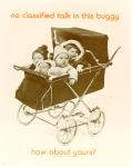 cx-6288-020  A white background with a black and white picture of a baby buggy.  There are four babies inside and the caption reads, "No classified talk in this buggy, how about yours?"

